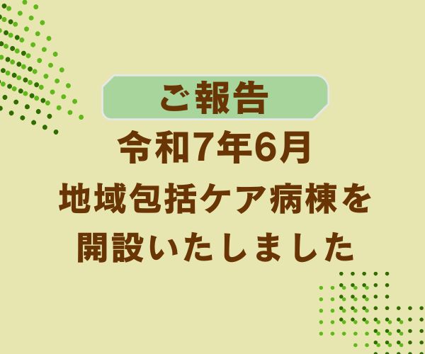 【ご報告】令和7年6月地域包括ケア病棟を開設いたしました